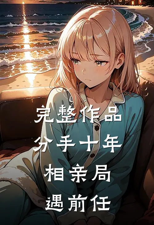 完整作品分手十年，相亲局遇前任