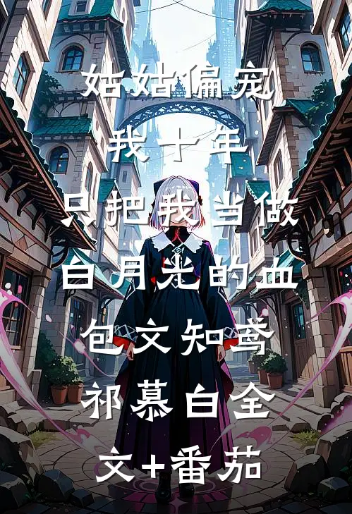 姑姑偏宠我十年，只把我当做白月光的血包文知鸢祁慕白全文+番茄
