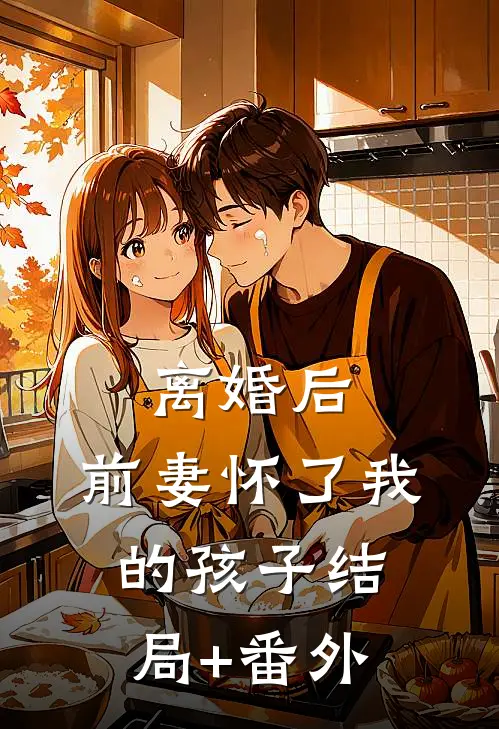 离婚后，前妻怀了我的孩子结局+番外