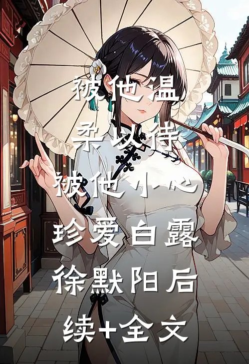 被他温柔以待，被他小心珍爱白露徐默阳后续+全文