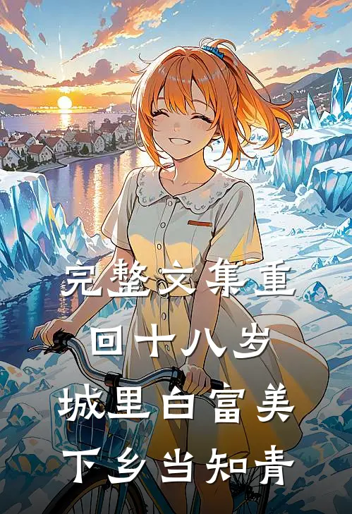 完整文集重回十八岁：城里白富美下乡当知青