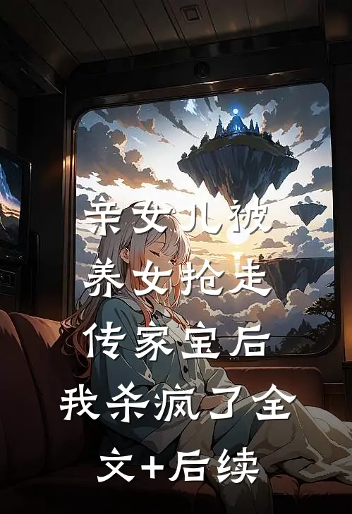 亲女儿被养女抢走传家宝后，我杀疯了全文+后续