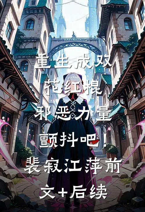 重生成双花红棍，邪恶力量颤抖吧！裴寂江萍前文+后续