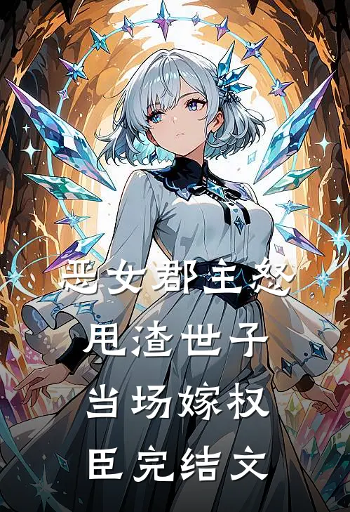 恶女郡主怒甩渣世子，当场嫁权臣完结文