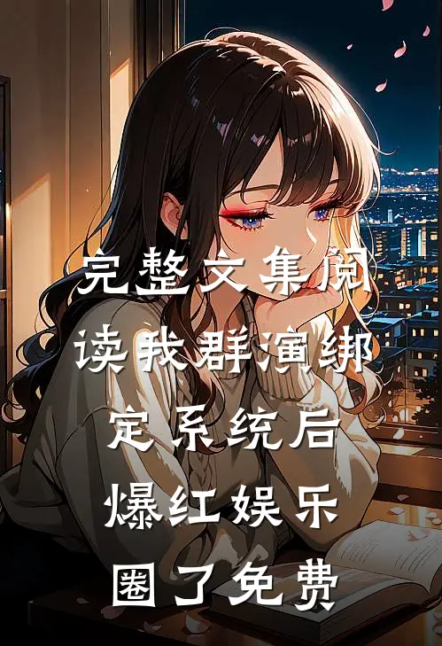 完整文集阅读我群演绑定系统后爆红娱乐圈了免费