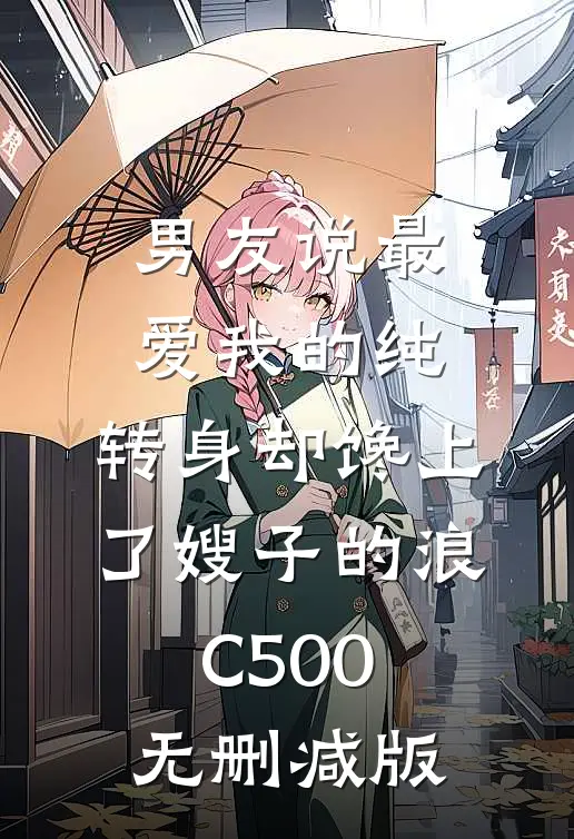 男友说最爱我的纯，转身却馋上了嫂子的浪C500无删减版