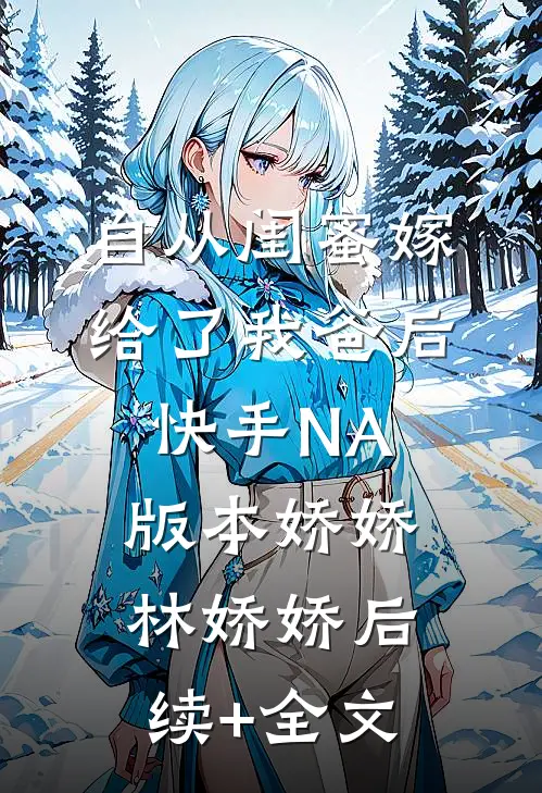 自从闺蜜嫁给了我爸后（快手NA版本）娇娇林娇娇后续+全文