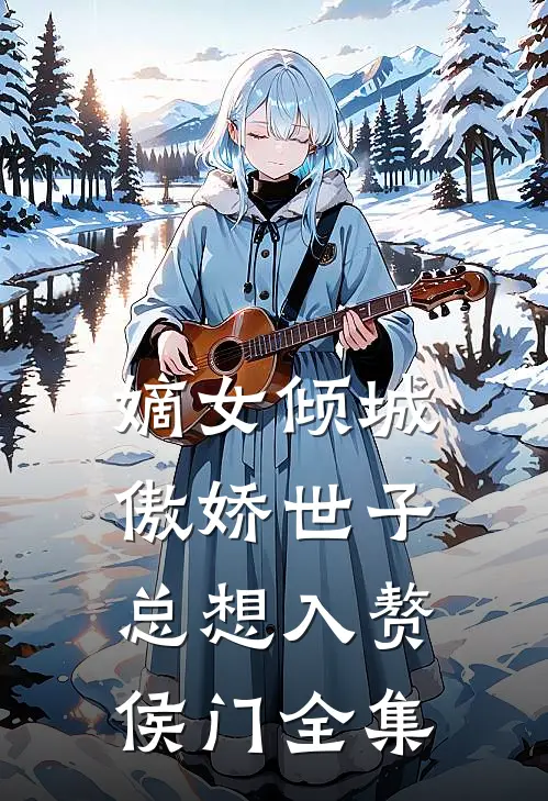 嫡女倾城，傲娇世子总想入赘侯门全集