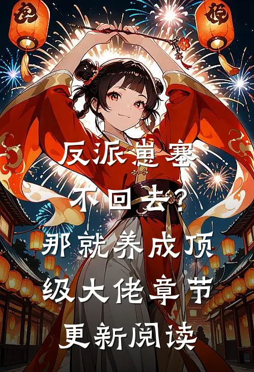 反派崽塞不回去?那就养成顶级大佬章节更新阅读