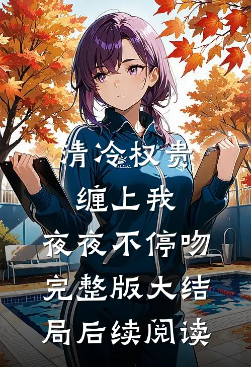 清冷权贵缠上我，夜夜不停吻完整版大结局后续阅读