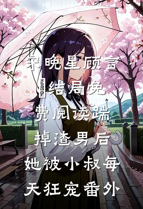 宋晚星顾言璟结局免费阅读踹掉渣男后，她被小叔每天狂宠番外