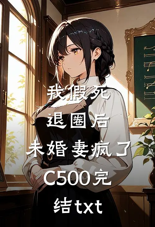 我假死退圈后，未婚妻疯了C500完结txt