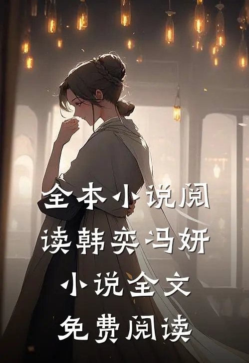 全本小说阅读韩奕冯妍小说全文免费阅读