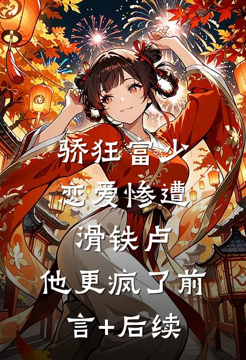 骄狂富少恋爱惨遭滑铁卢，他更疯了前言+后续