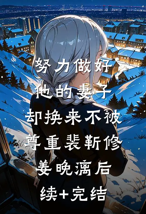 努力做好他的妻子，却换来不被尊重裴靳修姜晚漓后续+完结