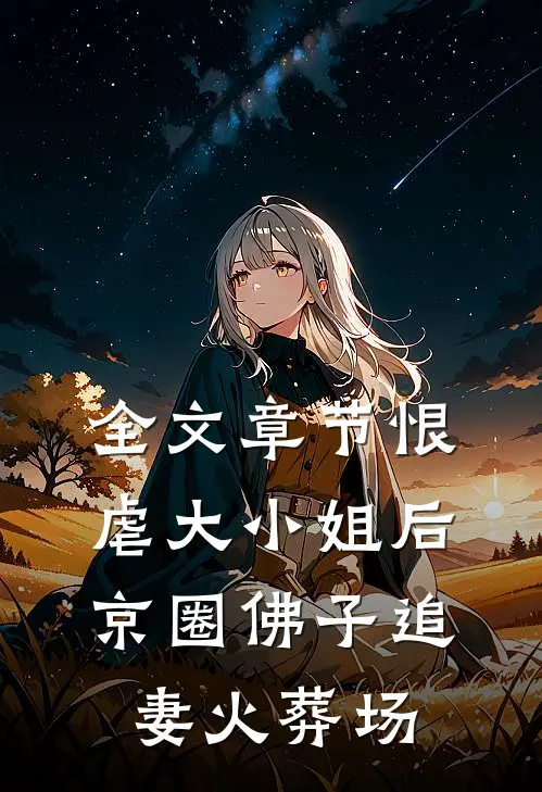 全文章节恨虐大小姐后，京圈佛子追妻火葬场