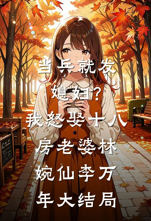 当兵就发媳妇？我怒娶十八房老婆林婉仙李万年大结局