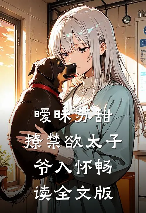 暧昧苏甜：撩禁欲太子爷入怀畅读全文版