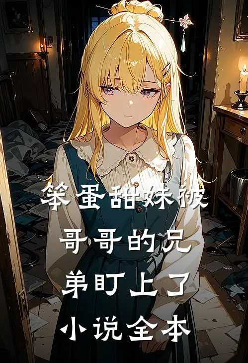 笨蛋甜妹被哥哥的兄弟盯上了小说全本