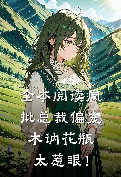 全本阅读疯批总裁偏宠，木讷花瓶太惹眼！