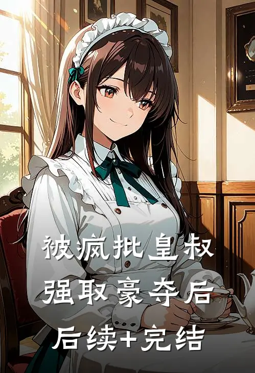 被疯批皇叔强取豪夺后后续+完结