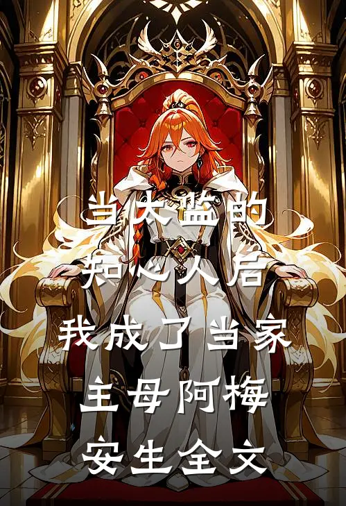 当太监的知心人后，我成了当家主母阿梅安生全文