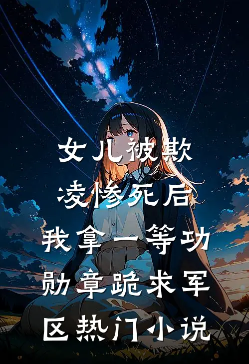 女儿被欺凌惨死后，我拿一等功勋章跪求军区热门小说