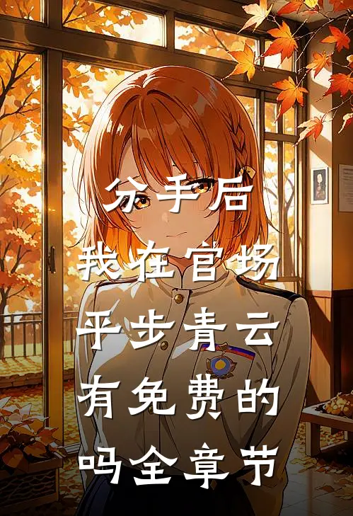 分手后,我在官场平步青云有免费的吗全章节