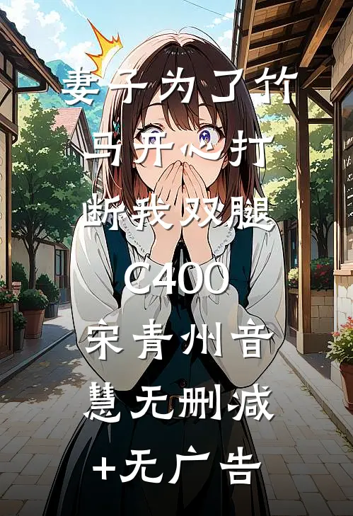 妻子为了竹马开心打断我双腿C400宋青州音慧无删减+无广告