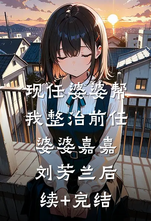 现任婆婆帮我整治前任婆婆嘉嘉刘芳兰后续+完结
