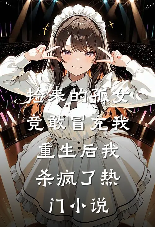 捡来的孤女竟敢冒充我，重生后我杀疯了热门小说