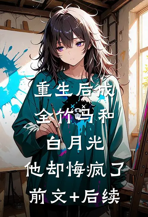 重生后成全竹马和白月光，他却悔疯了前文+后续