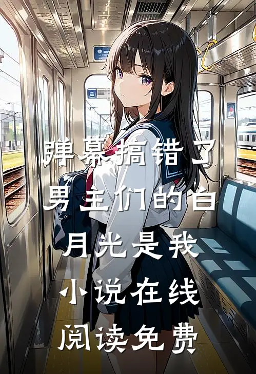 弹幕搞错了，男主们的白月光是我小说在线阅读免费