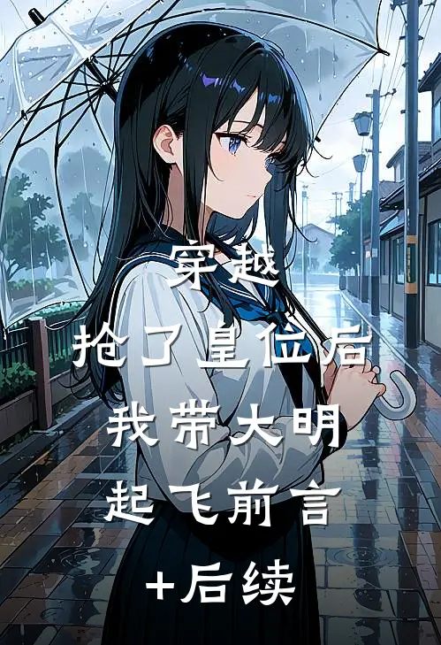 穿越：抢了皇位后，我带大明起飞前言+后续