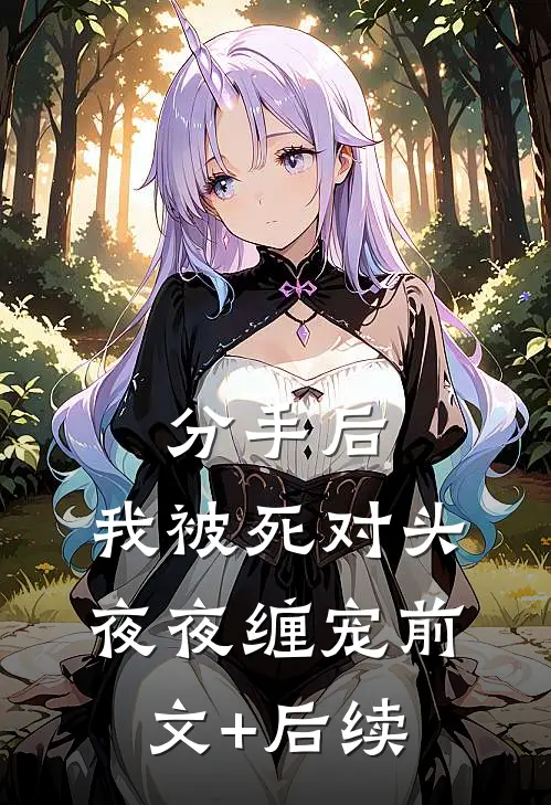 分手后，我被死对头夜夜缠宠前文+后续
