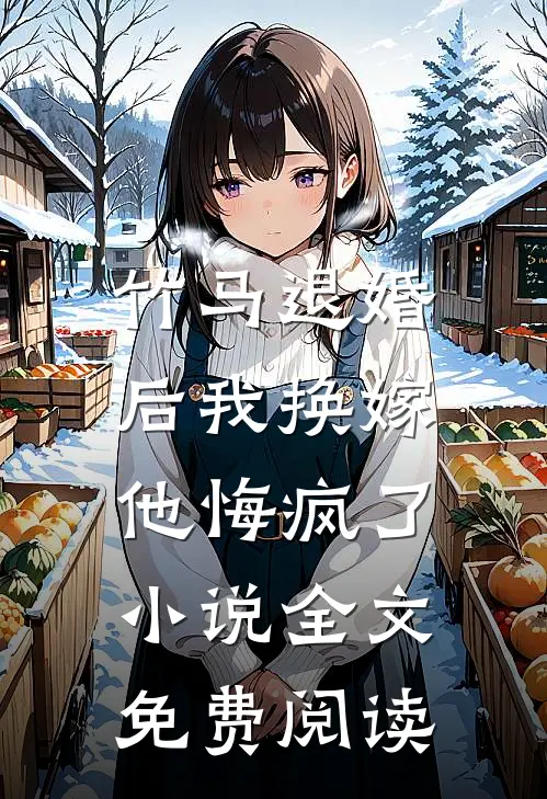 竹马退婚后我换嫁,他悔疯了全文免费阅读无弹窗