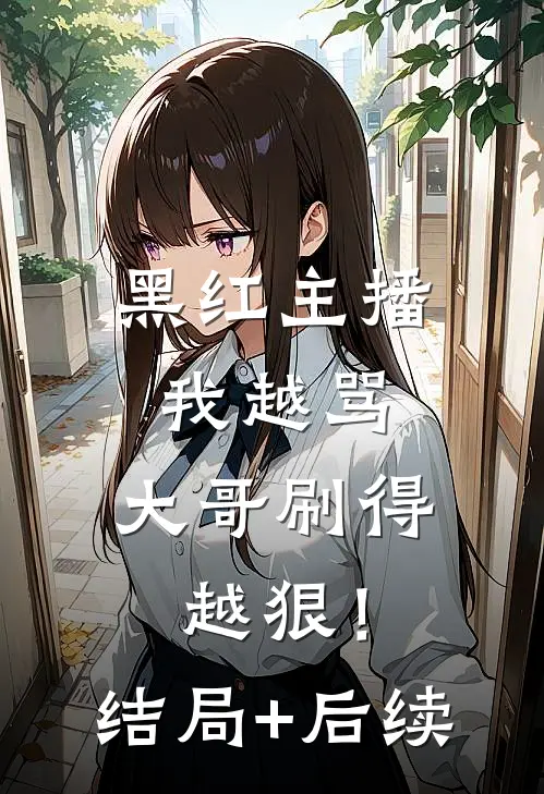 黑红主播：我越骂，大哥刷得越狠！结局+后续