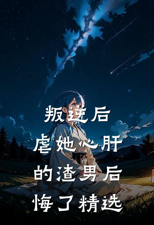 叛逆后，虐她心肝的渣男后悔了精选