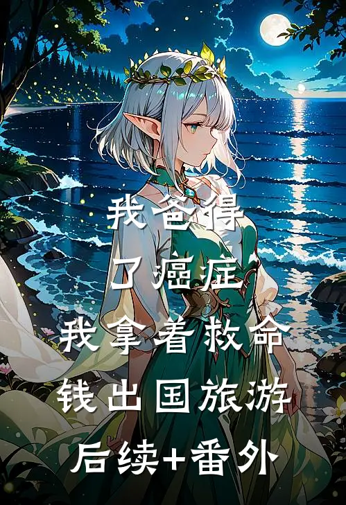 我爸得了癌症，我拿着救命钱出国旅游后续+番外
