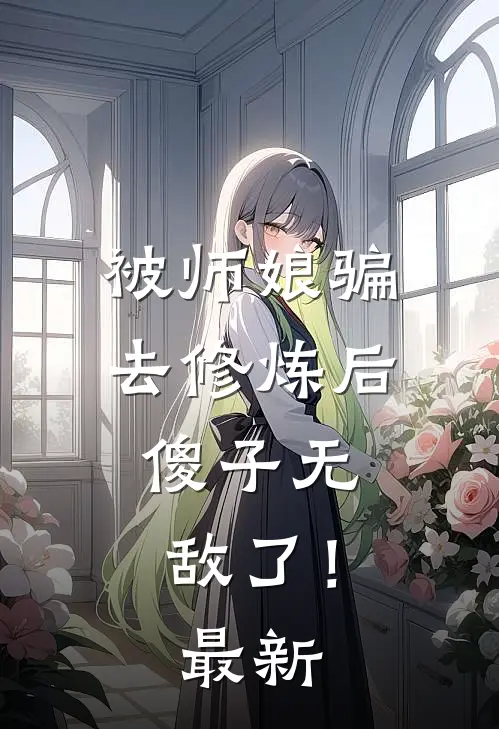 被师娘骗去修炼后，傻子无敌了！最新