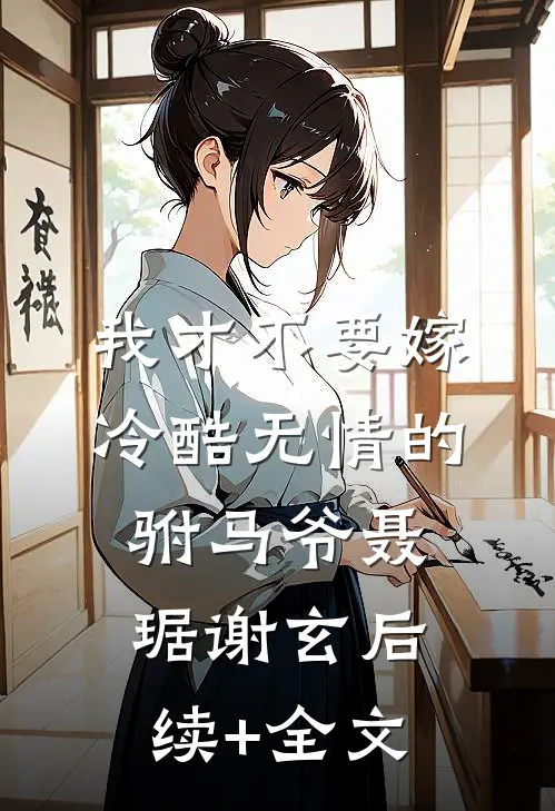 我才不要嫁冷酷无情的驸马爷聂琚谢玄后续+全文
