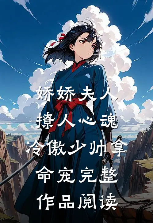 娇娇夫人撩人心魂，冷傲少帅拿命宠完整作品阅读