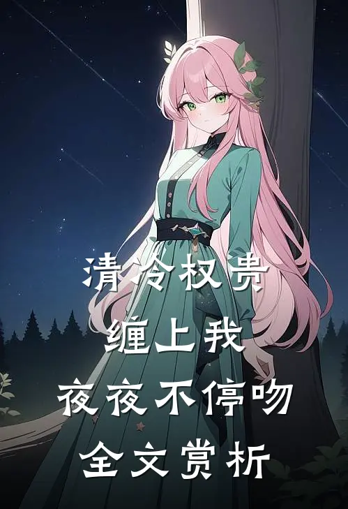 清冷权贵缠上我，夜夜不停吻全文赏析
