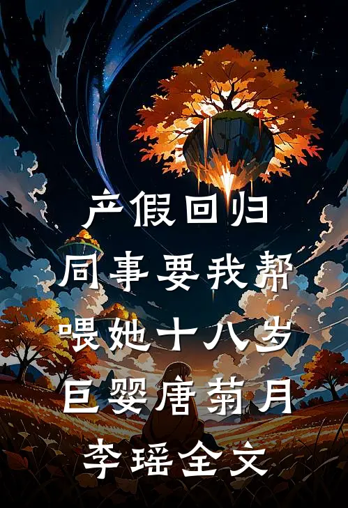 产假回归，同事要我帮喂她十八岁巨婴唐菊月李瑶全文