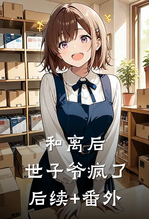 和离后，世子爷疯了后续+番外