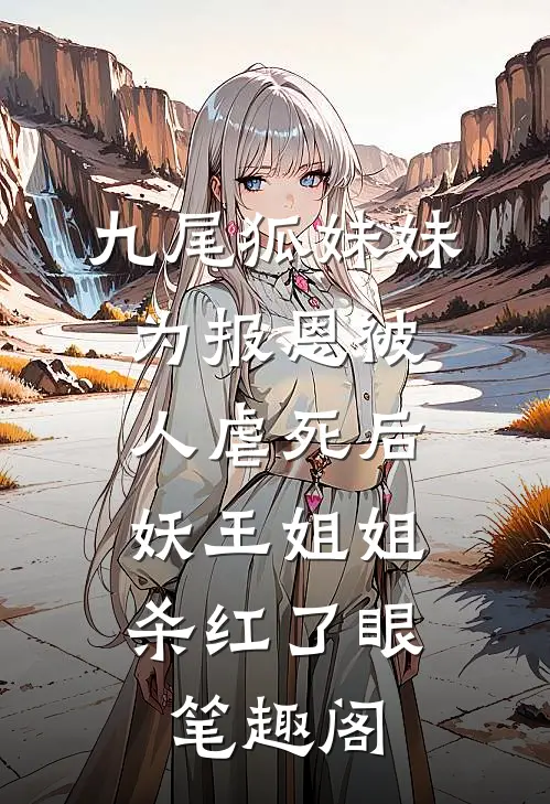 九尾狐妹妹为报恩被人虐死后，妖王姐姐杀红了眼笔趣阁