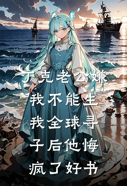 丁克老公嫌我不能生，我全球寻子后他悔疯了好书