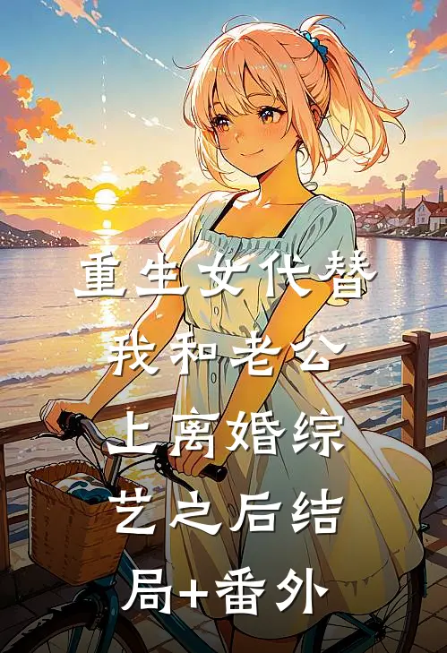 重生女代替我和老公上离婚综艺之后结局+番外
