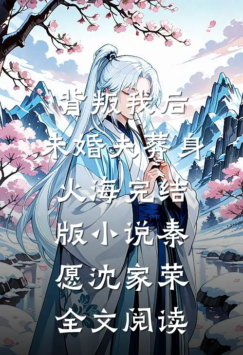 背叛我后，未婚夫葬身火海完结版小说_秦愿沈家荣全文阅读
