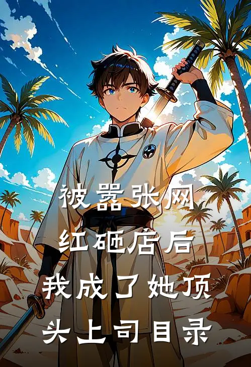 被嚣张网红砸店后，我成了她顶头上司目录